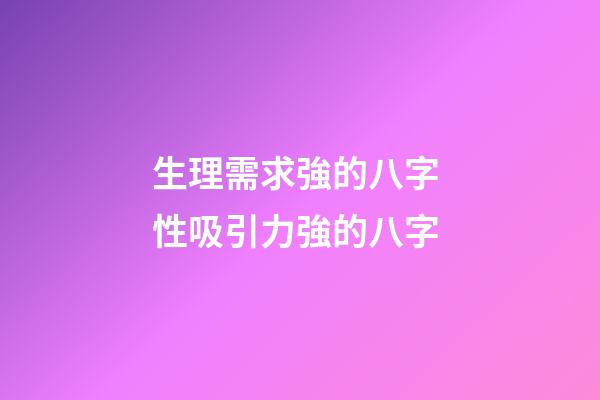 生理需求強的八字 性吸引力強的八字